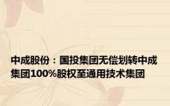 中成股份：国投集团无偿划转中成集团100%股权至通用技术集团