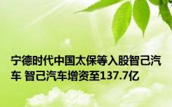 宁德时代中国太保等入股智己汽车 智己汽车增资至137.7亿