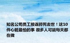 知名公司员工接连猝死去世！这10件心脏最怕的事 很多人可能每天都在做