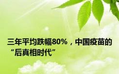 三年平均跌幅80%，中国疫苗的“后真相时代”