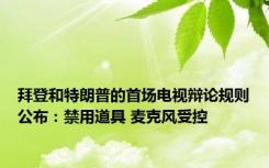 拜登和特朗普的首场电视辩论规则公布：禁用道具 麦克风受控