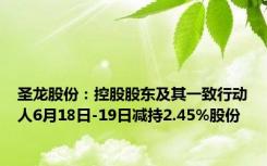 圣龙股份：控股股东及其一致行动人6月18日-19日减持2.45%股份