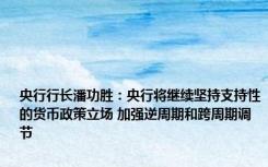 央行行长潘功胜：央行将继续坚持支持性的货币政策立场 加强逆周期和跨周期调节