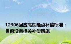 12306回应高铁晚点补偿标准：目前没有相关补偿措施