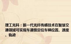 理工光科：新一代光纤传感技术在智慧交通领域可实现车道级定位车辆位置、速度、轨迹