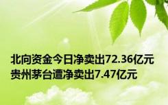 北向资金今日净卖出72.36亿元 贵州茅台遭净卖出7.47亿元