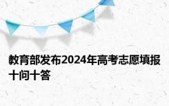 教育部发布2024年高考志愿填报十问十答