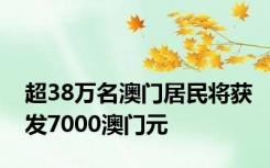 超38万名澳门居民将获发7000澳门元