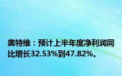 奥特维：预计上半年度净利润同比增长32.53%到47.82%。