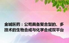 金城医药：公司具备复合型的、多技术的生物合成与化学合成双平台