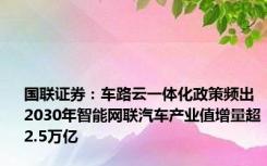 国联证券：车路云一体化政策频出 2030年智能网联汽车产业值增量超2.5万亿