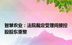 智慧农业：法院裁定受理间接控股股东重整