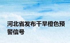 河北省发布干旱橙色预警信号