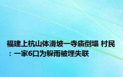 福建上杭山体滑坡一寺庙倒塌 村民：一家6口为躲雨被埋失联