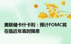 美联储卡什卡利：预计FOMC将在临近年底时降息