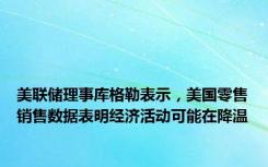 美联储理事库格勒表示，美国零售销售数据表明经济活动可能在降温