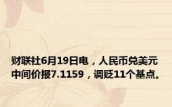 财联社6月19日电，人民币兑美元中间价报7.1159，调贬11个基点。