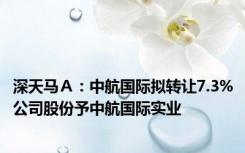 深天马Ａ：中航国际拟转让7.3%公司股份予中航国际实业