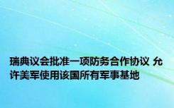 瑞典议会批准一项防务合作协议 允许美军使用该国所有军事基地