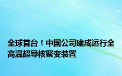 全球首台！中国公司建成运行全高温超导核聚变装置