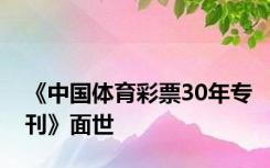 《中国体育彩票30年专刊》面世