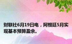 财联社6月19日电，阿根廷5月实现基本预算盈余。