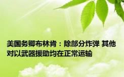 美国务卿布林肯：除部分炸弹 其他对以武器援助均在正常运输