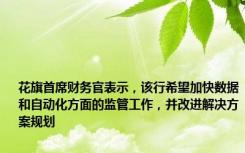 花旗首席财务官表示，该行希望加快数据和自动化方面的监管工作，并改进解决方案规划