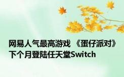 网易人气最高游戏 《蛋仔派对》下个月登陆任天堂Switch