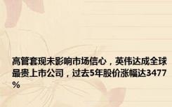 高管套现未影响市场信心，英伟达成全球最贵上市公司，过去5年股价涨幅达3477%