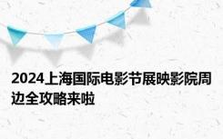 2024上海国际电影节展映影院周边全攻略来啦