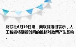 财联社6月19日电，美联储洛根表示，人工智能将随着时间的推移对政策产生影响。