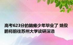 高考623分的脑瘫少年毕业了 姚俊鹏将前往苏州大学读研深造