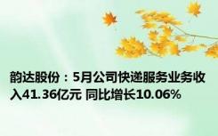 韵达股份：5月公司快递服务业务收入41.36亿元 同比增长10.06%