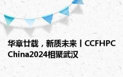 华章廿载，新质未来丨CCFHPCChina2024相聚武汉