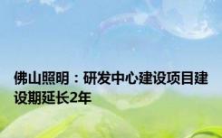 佛山照明：研发中心建设项目建设期延长2年