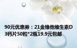 90元优惠券：21金维他维生素D3钙片50粒*2瓶19.9元包邮