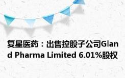 复星医药：出售控股子公司Gland Pharma Limited 6.01%股权