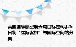 美国国家航空航天局目标是6月25日将“星际客机”与国际空间站分离