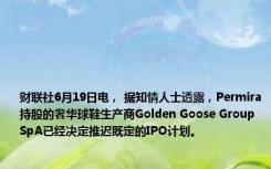 财联社6月19日电， 据知情人士透露，Permira持股的奢华球鞋生产商Golden Goose Group SpA已经决定推迟既定的IPO计划。