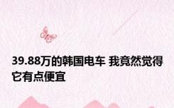 39.88万的韩国电车 我竟然觉得它有点便宜