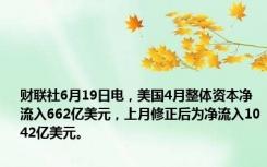 财联社6月19日电，美国4月整体资本净流入662亿美元，上月修正后为净流入1042亿美元。