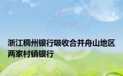 浙江稠州银行吸收合并舟山地区两家村镇银行