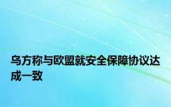 乌方称与欧盟就安全保障协议达成一致