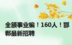 全额事业编！160人！邯郸最新招聘