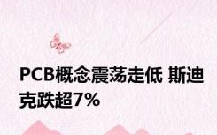 PCB概念震荡走低 斯迪克跌超7%