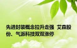 先进封装概念拉升走强  艾森股份、气派科技双双涨停