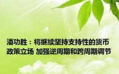 潘功胜：将继续坚持支持性的货币政策立场 加强逆周期和跨周期调节