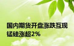 国内期货开盘涨跌互现 锰硅涨超2%