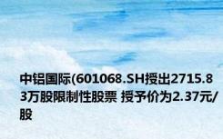 中铝国际(601068.SH授出2715.83万股限制性股票 授予价为2.37元/股